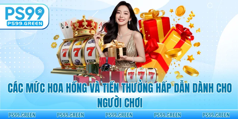 Các mức hoa hồng và tiền thưởng hấp dẫn dành cho người chơi