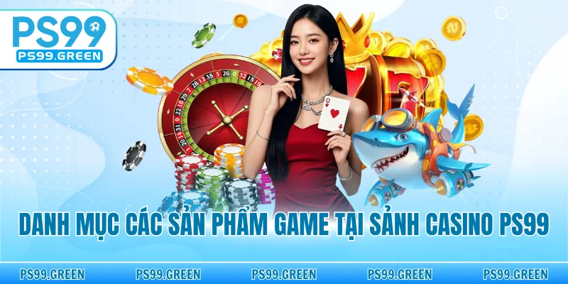 Danh mục các sản phẩm game tại sảnh casino PS99