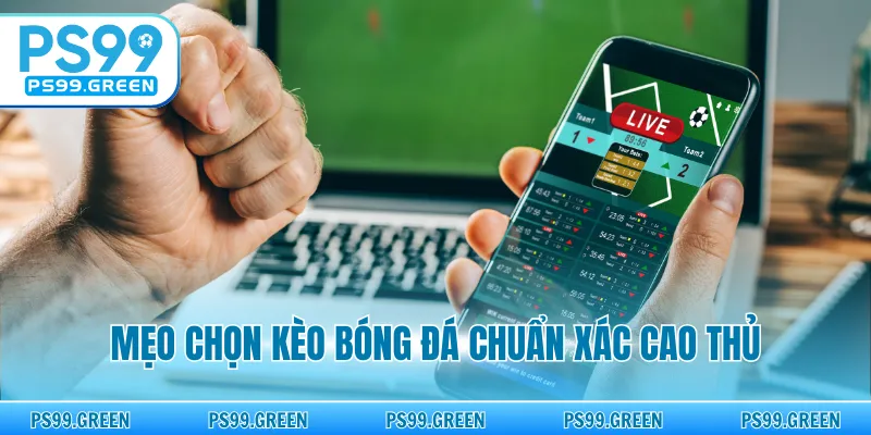 Chiến thuật chọn kèo bóng đá chuẩn xác cao thủ