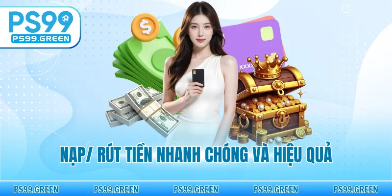 Nạp/ rút tiền nhanh chóng và hiệu quả