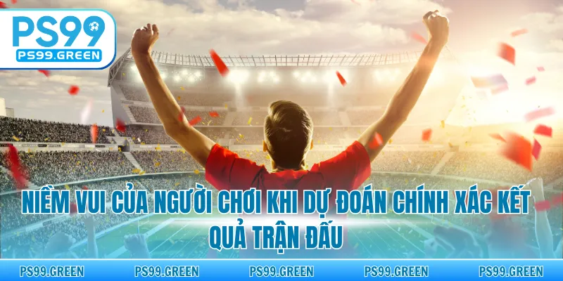 Niềm vui của người chơi khi dự đoán chính xác kết quả trận đấu