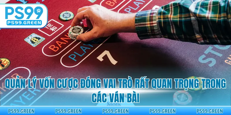 Quản lý vốn cược đóng vai trò rất quan trọng trong các ván bài