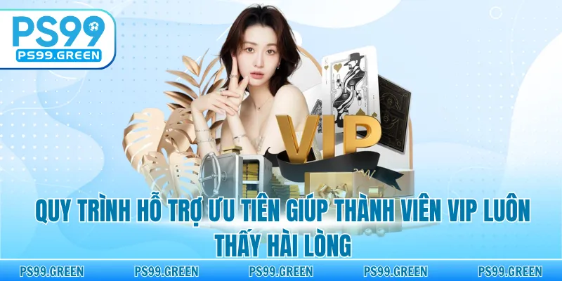 Quy trình hỗ trợ ưu tiên giúp thành viên VIP luôn thấy hài lòng