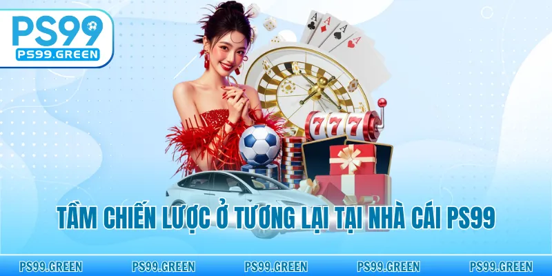 Tầm chiến lược ở tương lại tại nhà cái PS99