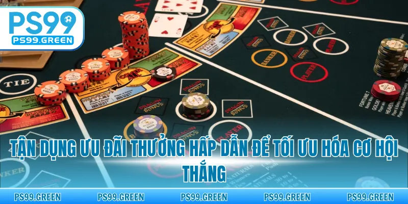 Tận dụng ưu đãi thưởng hấp dẫn để tối ưu hóa cơ hội thắng